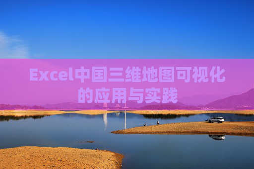 Excel中国三维地图可视化的应用与实践 Excel中国三维地图可视化的应用与实践